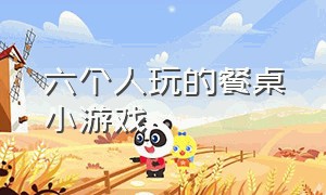 六个人玩的餐桌小游戏（六个人玩的餐桌小游戏叫什么）