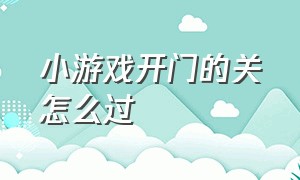 小游戏开门的关怎么过（开门关门的游戏怎么玩）