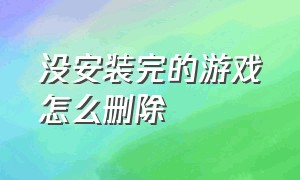 没安装完的游戏怎么删除