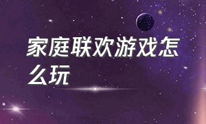 家庭联欢游戏怎么玩