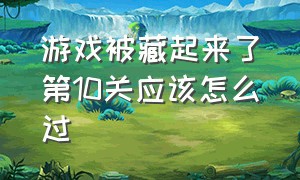 游戏被藏起来了第10关应该怎么过（游戏藏起来了第二十八关该怎么过）