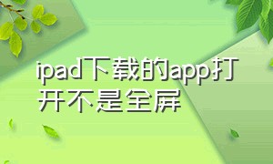 ipad下载的app打开不是全屏