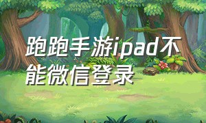 跑跑手游ipad不能微信登录