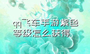 qq飞车手游紫色等级怎么获得