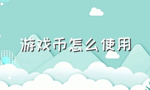 游戏币怎么使用