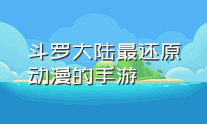 斗罗大陆最还原动漫的手游（斗罗大陆动漫手游官网）