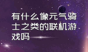 有什么像元气骑士之类的联机游戏吗（电脑有没有类似元气骑士的游戏）