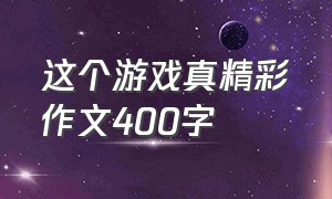 这个游戏真精彩作文400字（这个游戏真精彩优秀作文400字左右）