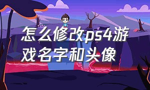 怎么修改ps4游戏名字和头像