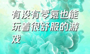 有没有零氪也能玩着很舒服的游戏