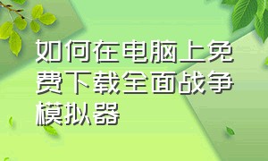 如何在电脑上免费下载全面战争模拟器