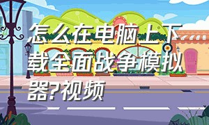 怎么在电脑上下载全面战争模拟器?视频