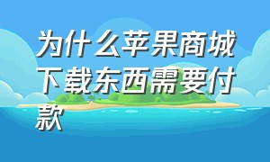 为什么苹果商城下载东西需要付款