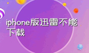 iphone版迅雷不能下载（iphone迅雷下载视频）