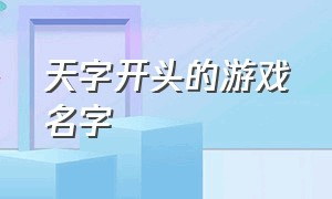 天字开头的游戏名字