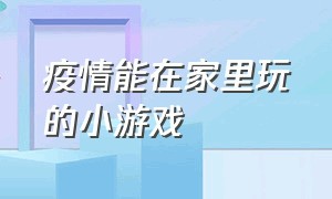 疫情能在家里玩的小游戏