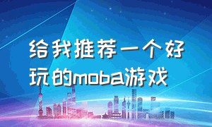 给我推荐一个好玩的moba游戏（moba类游戏推荐耐玩的游戏）