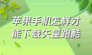 苹果手机怎样才能下载矢量跑酷（矢量跑酷下载安装苹果版）