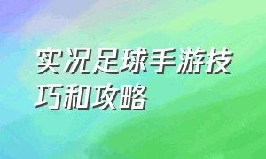 实况足球手游技巧和攻略（实况足球手游）