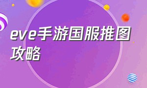 eve手游国服推图攻略（eve手游官网）