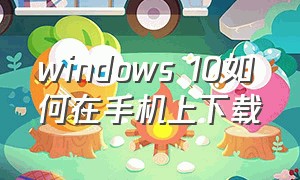 windows 10如何在手机上下载