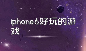 iphone6好玩的游戏