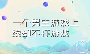 一个男生游戏上线却不打游戏