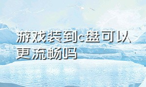 游戏装到c盘可以更流畅吗