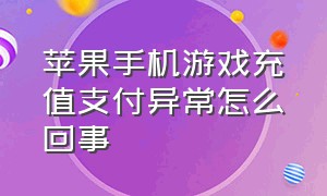 苹果手机游戏充值支付异常怎么回事