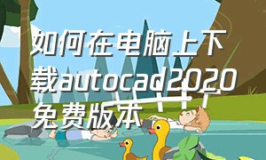 如何在电脑上下载autocad2020免费版本