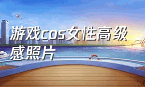 游戏cos女性高级感照片