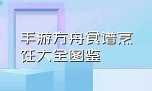 手游方舟食谱烹饪大全图鉴