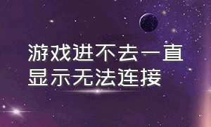 游戏进不去一直显示无法连接