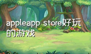 appleapp store好玩的游戏（国外app store好玩的游戏）