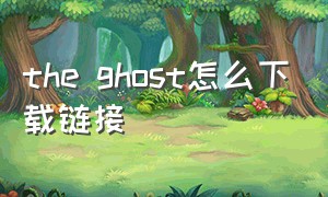 the ghost怎么下载链接（the ghost怎么下载汉化版）