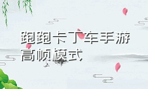 跑跑卡丁车手游高帧模式（跑跑卡丁车手游怎么无限氮气）