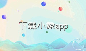 下载小象app（小象视频app官方下载安卓）