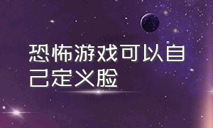 恐怖游戏可以自己定义脸