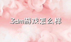 3dm游戏怎么样