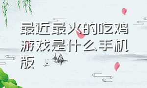 最近最火的吃鸡游戏是什么手机版