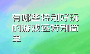 有哪些特别好玩的游戏还特别简单