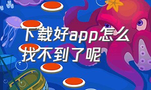 下载好app怎么找不到了呢