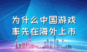 为什么中国游戏率先在海外上市