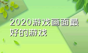 2020游戏画面最好的游戏