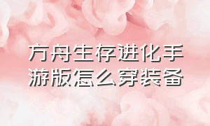 方舟生存进化手游版怎么穿装备