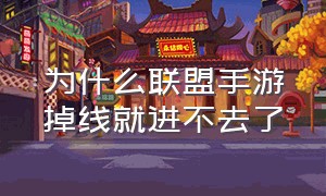 为什么联盟手游掉线就进不去了