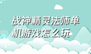 战神精灵法师单机游戏怎么玩