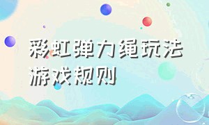 彩虹弹力绳玩法游戏规则