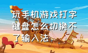 玩手机游戏打字键盘怎么切换不了输入法