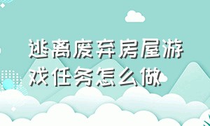 逃离废弃房屋游戏任务怎么做